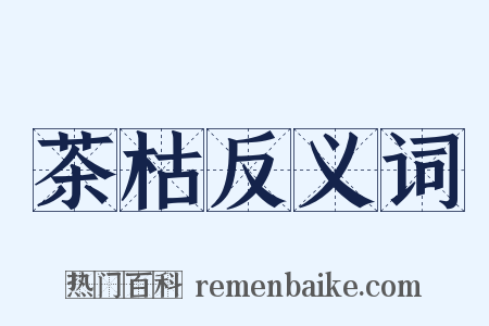 茶枯反义词是什么意思的图片
